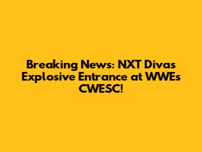 Breaking News: NXT Diva's Explosive Entrance at WWE's CWESC!