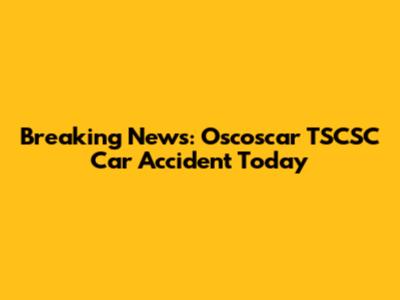 Breaking News: Oscoscar TSCSC Car Accident Today