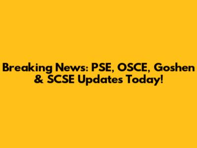 Breaking News: PSE, OSCE, Goshen & SCSE Updates Today!
