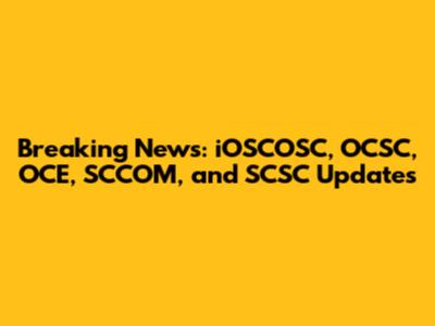 Breaking News: iOSCOSC, OCSC, OCE, SCCOM, and SCSC Updates