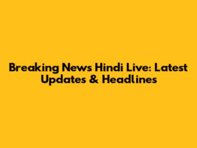 Breaking News Hindi Live: Latest Updates & Headlines