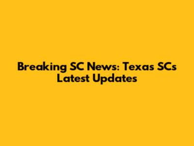 Breaking SC News: Texas SC's Latest Updates