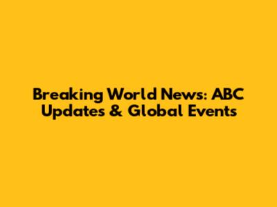 Breaking World News: ABC Updates & Global Events