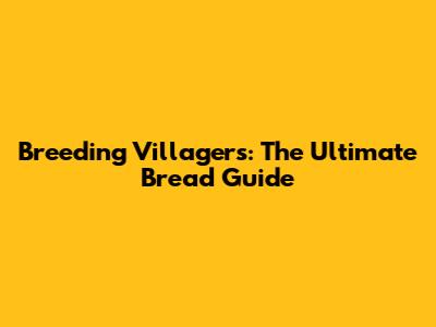 Breeding Villagers: The Ultimate Bread Guide