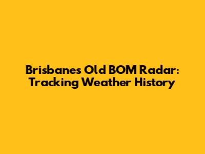 Brisbane's Old BOM Radar: Tracking Weather History