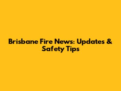 Brisbane Fire News: Updates & Safety Tips