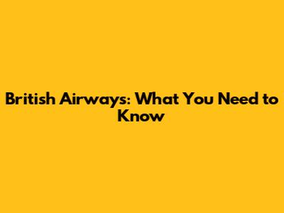 British Airways: What You Need to Know