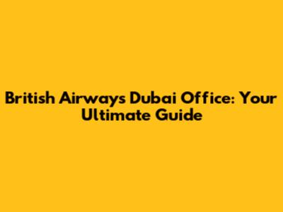 British Airways Dubai Office: Your Ultimate Guide