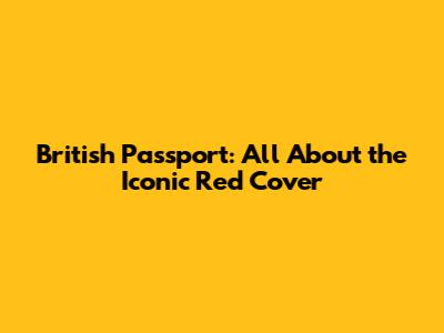 British Passport: All About the Iconic Red Cover