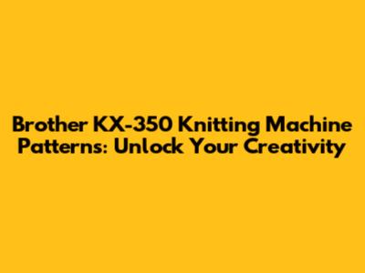 Brother KX-350 Knitting Machine Patterns: Unlock Your Creativity