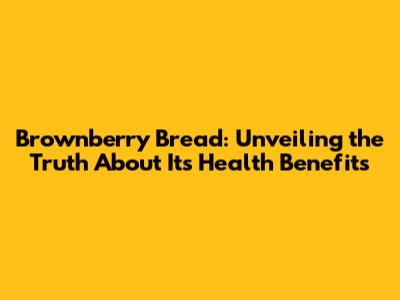 Brownberry Bread: Unveiling the Truth About Its Health Benefits