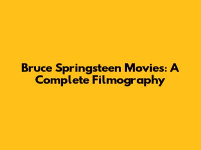 Bruce Springsteen Movies: A Complete Filmography