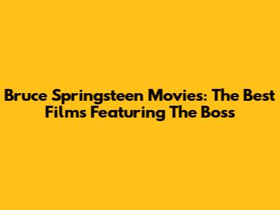 Bruce Springsteen Movies: The Best Films Featuring The Boss