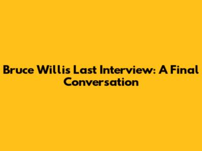 Bruce Willis' Last Interview: A Final Conversation