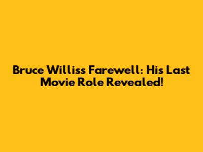 Bruce Willis's Farewell: His Last Movie Role Revealed!