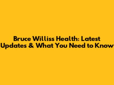 Bruce Willis's Health: Latest Updates & What You Need to Know