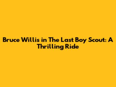 Bruce Willis in The Last Boy Scout: A Thrilling Ride