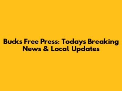 Bucks Free Press: Today's Breaking News & Local Updates