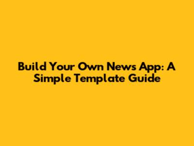 Build Your Own News App: A Simple Template Guide