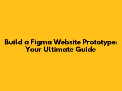 Build a Figma Website Prototype: Your Ultimate Guide