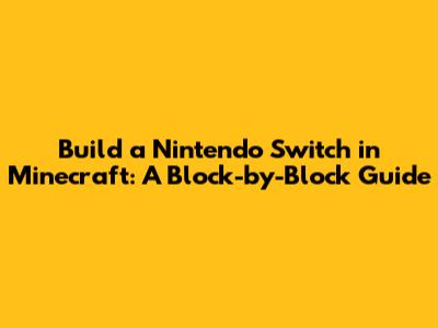 Build a Nintendo Switch in Minecraft: A Block-by-Block Guide