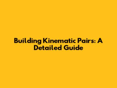 Building Kinematic Pairs: A Detailed Guide