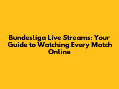 Bundesliga Live Streams: Your Guide to Watching Every Match Online