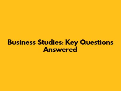 Business Studies: Key Questions Answered