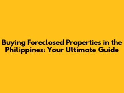 Buying Foreclosed Properties in the Philippines: Your Ultimate Guide