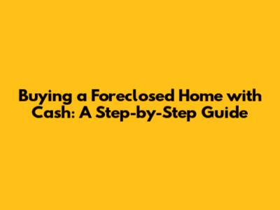 Buying a Foreclosed Home with Cash: A Step-by-Step Guide