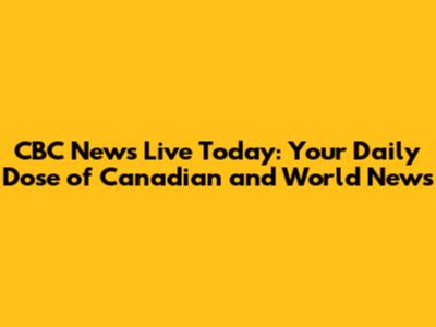 CBC News Live Today: Your Daily Dose of Canadian and World News