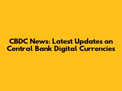 CBDC News: Latest Updates on Central Bank Digital Currencies