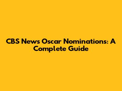 CBS News Oscar Nominations: A Complete Guide