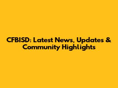 CFBISD: Latest News, Updates & Community Highlights