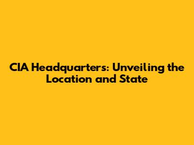 CIA Headquarters: Unveiling the Location and State