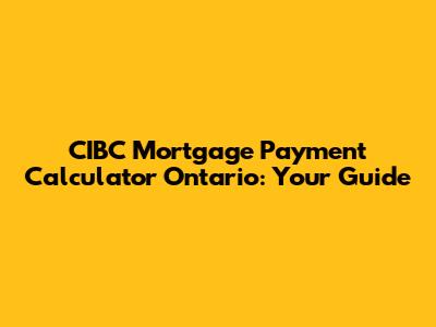 CIBC Mortgage Payment Calculator Ontario: Your Guide