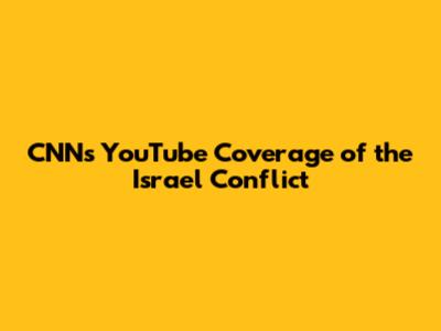 CNN's YouTube Coverage of the Israel Conflict