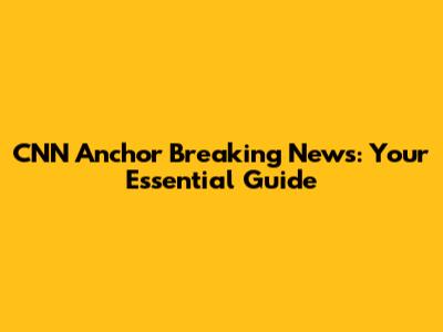 CNN Anchor Breaking News: Your Essential Guide