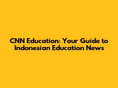 CNN Education: Your Guide to Indonesian Education News