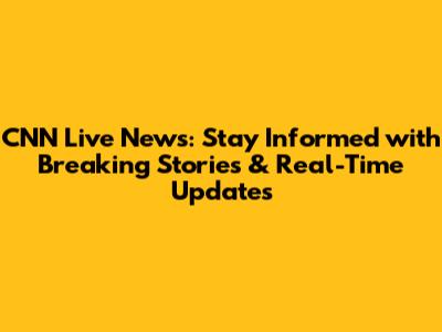 CNN Live News: Stay Informed with Breaking Stories & Real-Time Updates