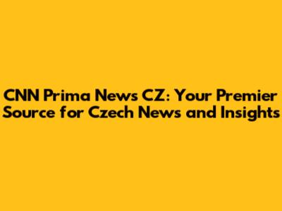 CNN Prima News CZ: Your Premier Source for Czech News and Insights