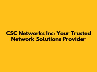 CSC Networks Inc: Your Trusted Network Solutions Provider
