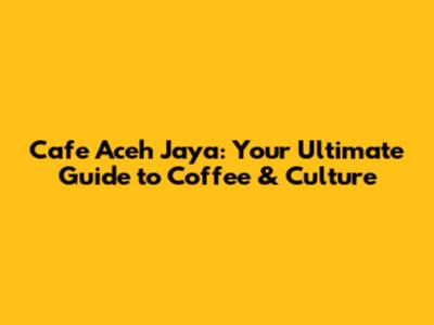 Cafe Aceh Jaya: Your Ultimate Guide to Coffee & Culture