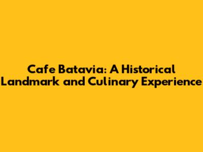 Cafe Batavia: A Historical Landmark and Culinary Experience