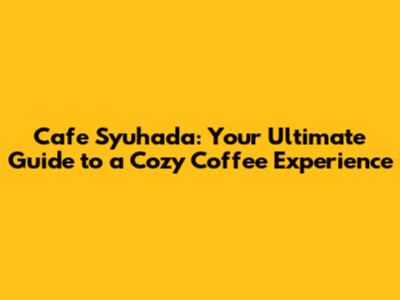 Cafe Syuhada: Your Ultimate Guide to a Cozy Coffee Experience