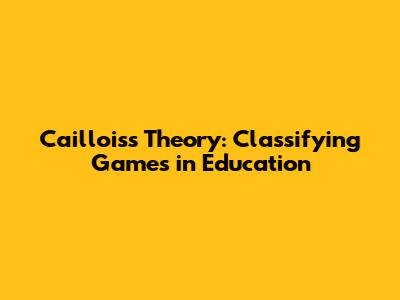 Caillois's Theory: Classifying Games in Education