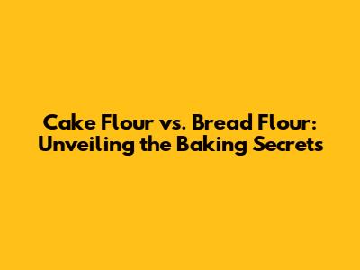Cake Flour vs. Bread Flour: Unveiling the Baking Secrets