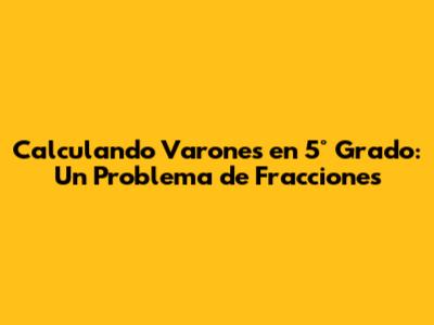 Calculando Varones en 5° Grado: Un Problema de Fracciones