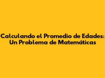Calculando el Promedio de Edades: Un Problema de Matemáticas