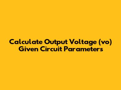 Calculate Output Voltage (vo) Given Circuit Parameters